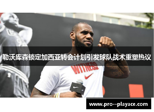 勒沃库森锁定加西亚转会计划引发球队战术重塑热议