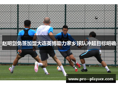 赵明剑免签加盟大连英博助力家乡球队冲超目标明确 赵明剑免签加盟大连英博助力家乡球队冲超目标明确
