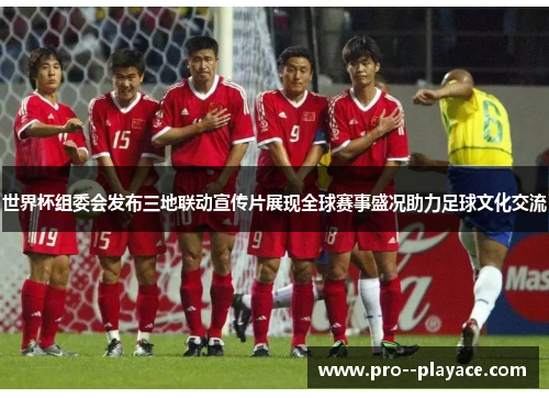 世界杯组委会发布三地联动宣传片展现全球赛事盛况助力足球文化交流 世界杯组委会发布三地联动宣传片展现全球赛事盛况助力足球文化交流