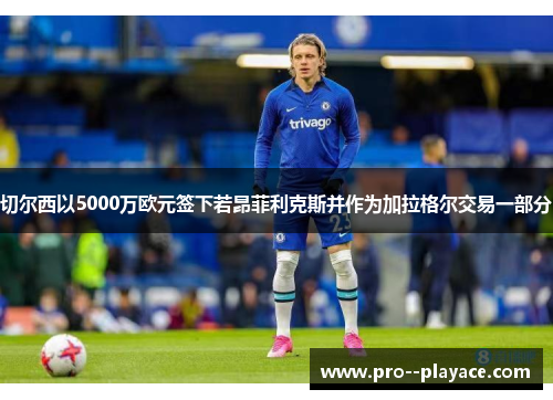 切尔西以5000万欧元签下若昂菲利克斯并作为加拉格尔交易一部分