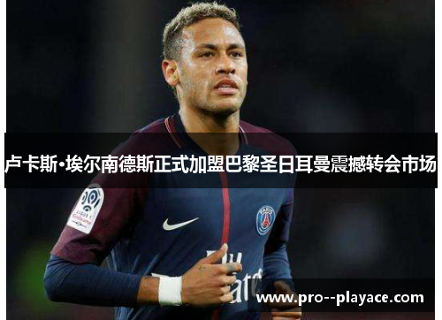 卢卡斯·埃尔南德斯正式加盟巴黎圣日耳曼震撼转会市场 卢卡斯·埃尔南德斯正式加盟巴黎圣日耳曼震撼转会市场