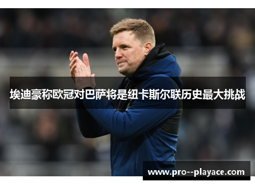 埃迪豪称欧冠对巴萨将是纽卡斯尔联历史最大挑战