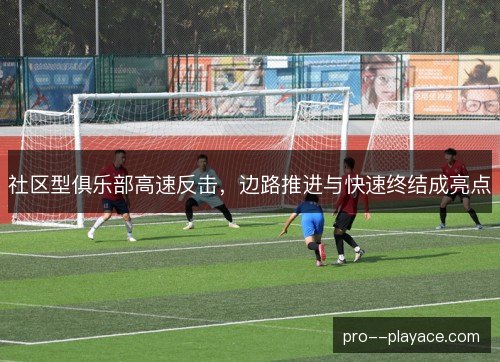 社区型俱乐部高速反击,边路推进与快速终结成亮点 社区型俱乐部高速反击,边路推进与快速终结成亮点